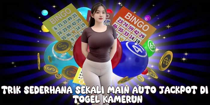 Trik Sederhana Sekali Main Auto Jackpot Di Togel Kamerun